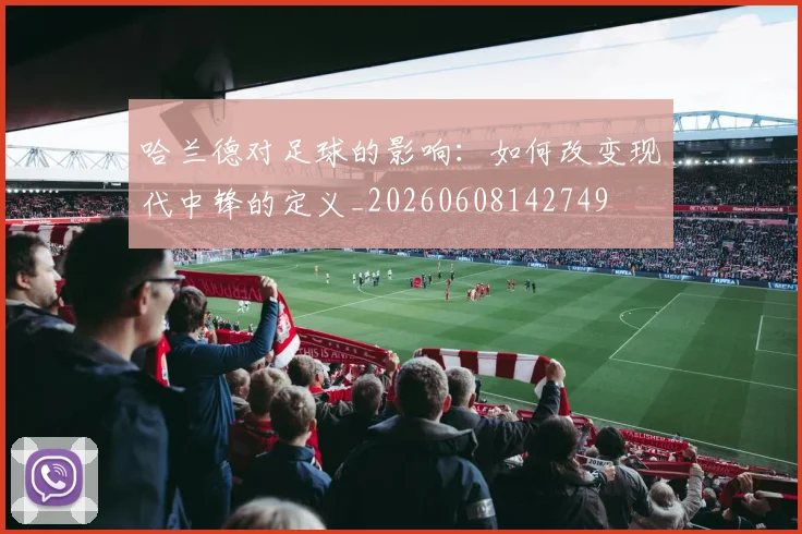 哈兰德对足球的影响:如何改变现代中锋的定义_20260608142749