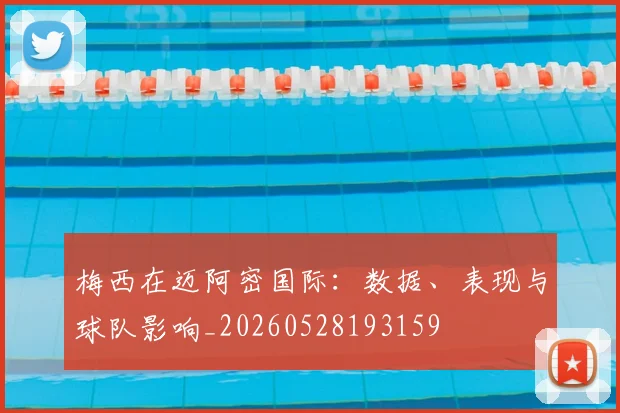 梅西在迈阿密国际：数据、表现与球队影响_20260528193159