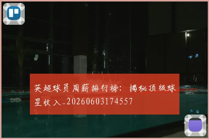 英超球员周薪排行榜：揭秘顶级球星收入_20260603174557