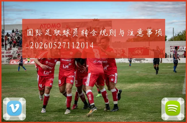 国际足联球员转会规则与注意事项_20260527112014