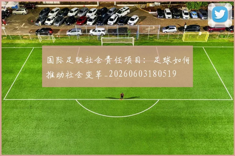 国际足联社会责任项目：足球如何推动社会变革_20260603180519