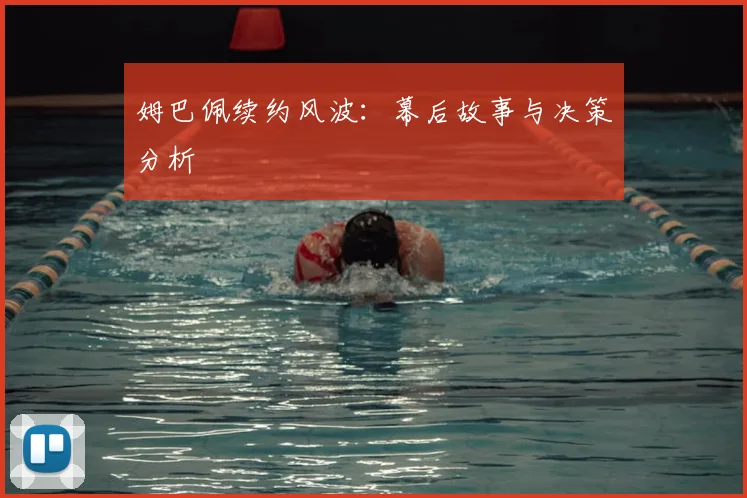 姆巴佩续约风波：幕后故事与决策分析