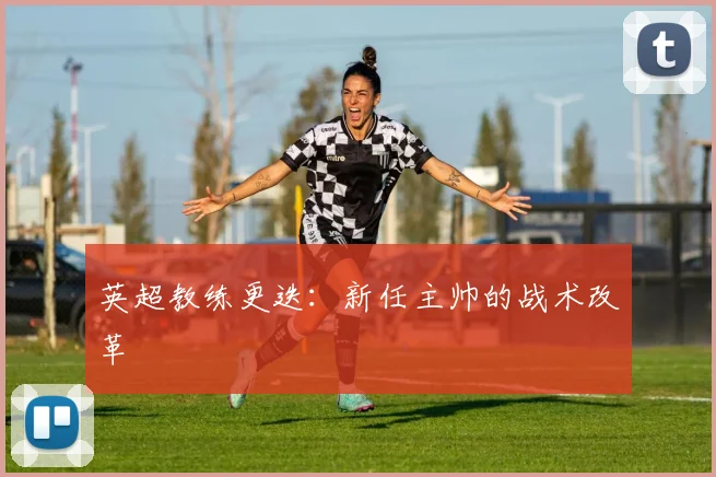 英超教练更迭：新任主帅的战术改革