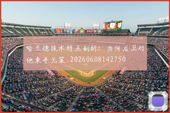 哈兰德技术特点剖析：为何后卫对他束手无策_20260608142750