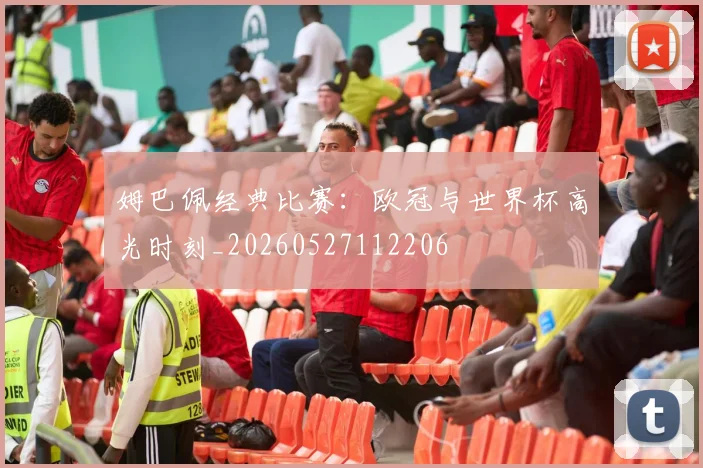 姆巴佩经典比赛:欧冠与世界杯高光时刻_20260527112206