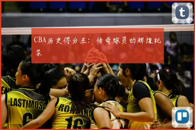 CBA历史得分王：传奇球员的辉煌纪录