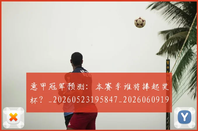 意甲冠军预测：本赛季谁将捧起奖杯？_20260523195847_20260609193537