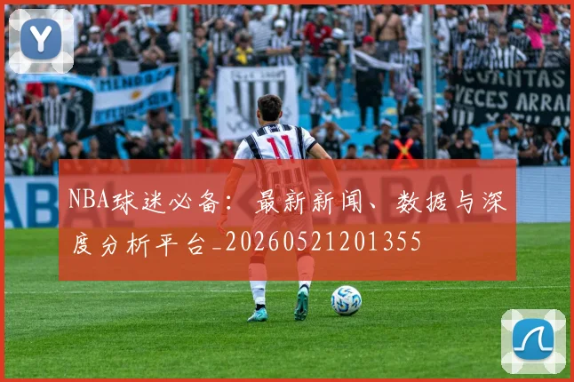 NBA球迷必备：最新新闻、数据与深度分析平台_20260521201355