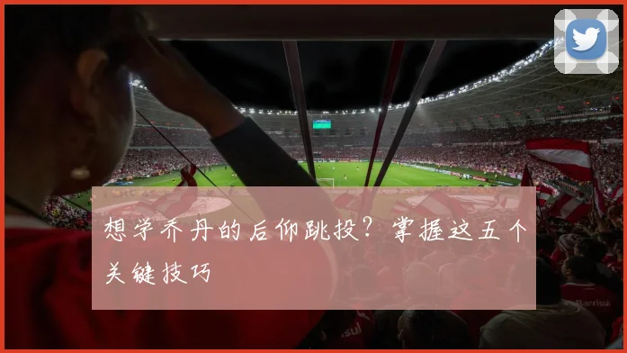 想学乔丹的后仰跳投？掌握这五个关键技巧