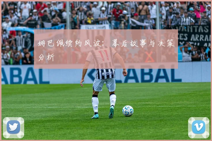 姆巴佩续约风波:幕后故事与决策分析