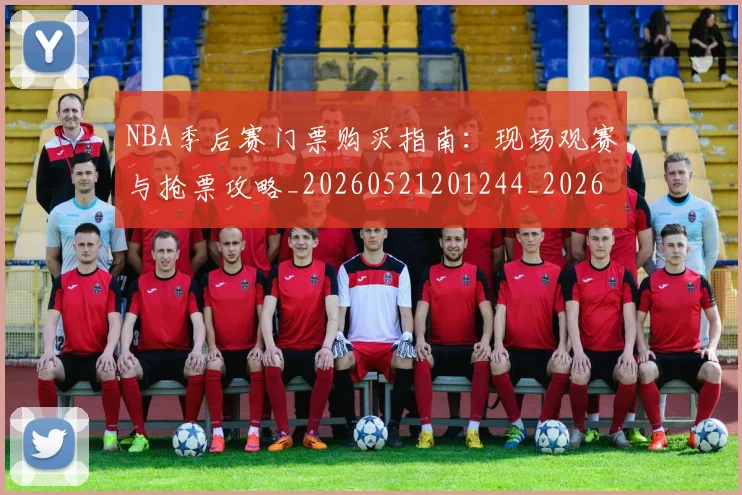 NBA季后赛门票购买指南：现场观赛与抢票攻略_20260521201244_20260607160126