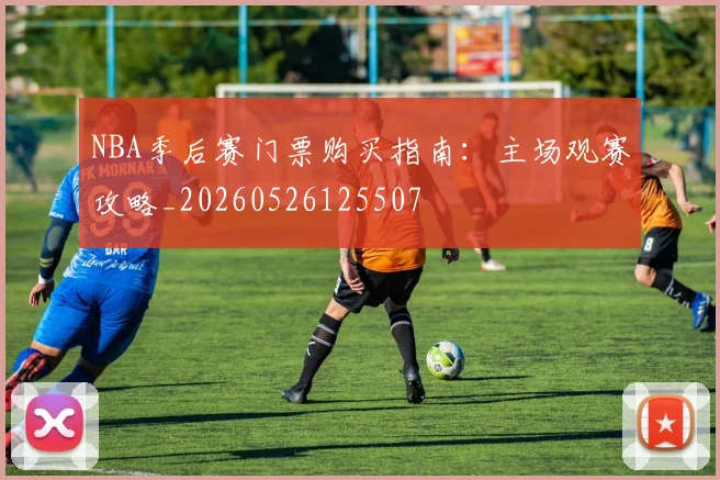 NBA季后赛门票购买指南：主场观赛攻略_20260526125507