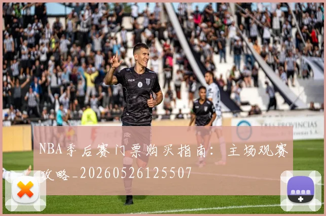 NBA季后赛门票购买指南：主场观赛攻略_20260526125507