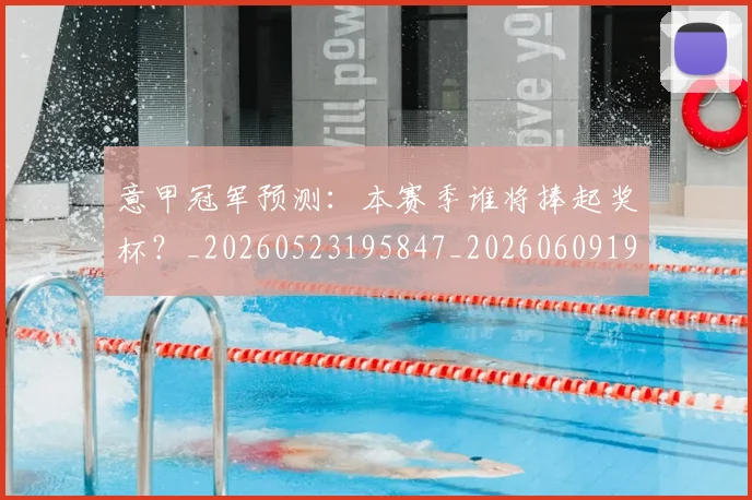 意甲冠军预测：本赛季谁将捧起奖杯？_20260523195847_20260609193537