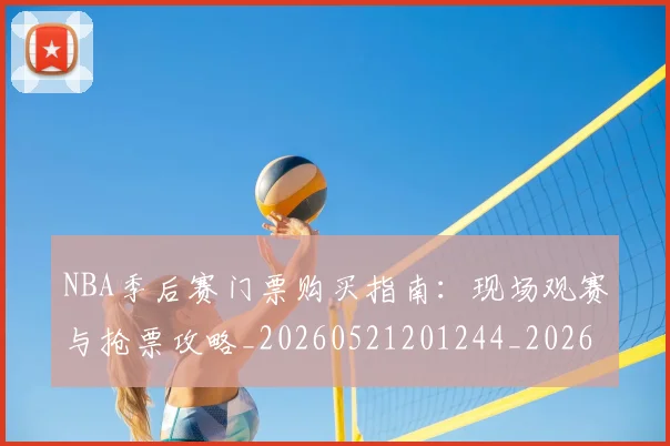 NBA季后赛门票购买指南：现场观赛与抢票攻略_20260521201244_20260607160126